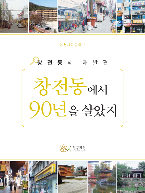 이천 사람 실록 3 창전동의 재발견 창전동에서 90년을 살았지